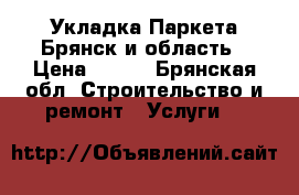 Укладка Паркета Брянск и область › Цена ­ 500 - Брянская обл. Строительство и ремонт » Услуги   